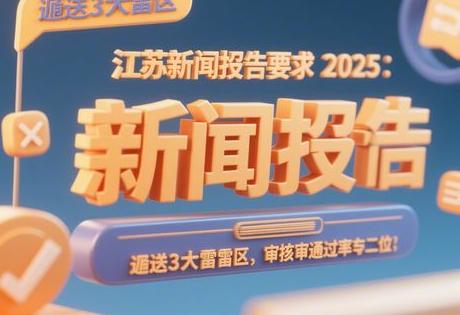 ​​江苏新闻投稿要求2025：避开3大雷区，审稿通过率翻倍！​​
