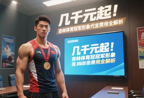 几千元起!吉林体育冠军形象代言费用全解析缩略图 几千元起!吉林体育冠军形象代言费用全解析缩略图