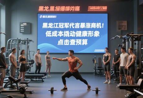 ​​黑龙江冠军代言暴涨商机！低成本撬动健康形象，点击查预算​​